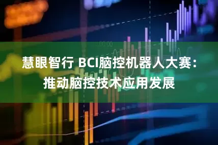 慧眼智行 BCI脑控机器人大赛：推动脑控技术应用发展
