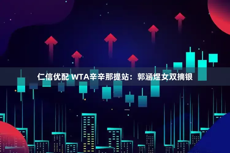 仁信优配 WTA辛辛那提站：郭涵煜女双摘银