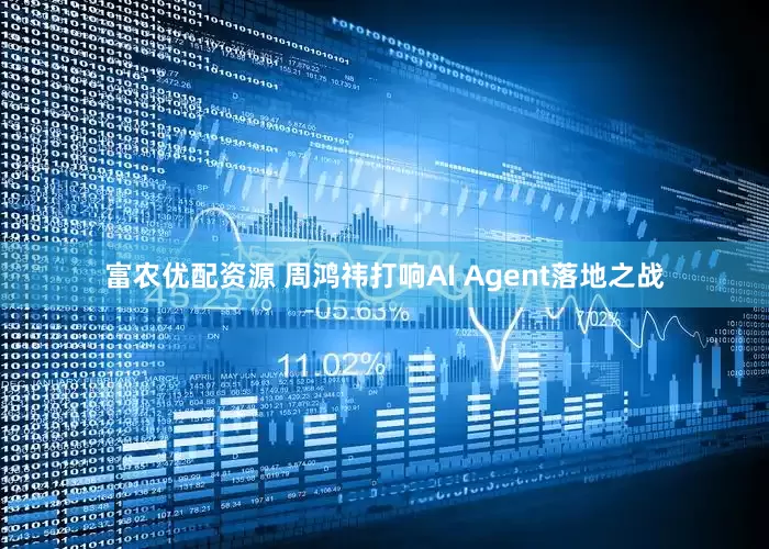 富农优配资源 周鸿祎打响AI Agent落地之战