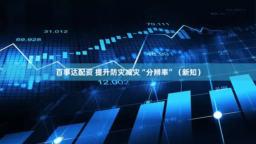 百事达配资 提升防灾减灾“分辨率”（新知）