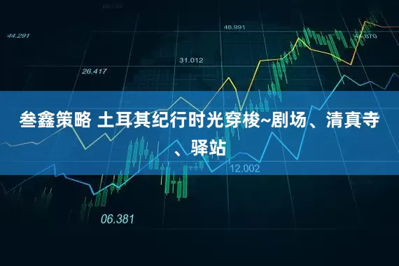 叁鑫策略 土耳其纪行时光穿梭~剧场、清真寺、驿站