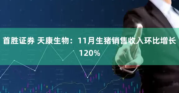 首胜证券 天康生物：11月生猪销售收入环比增长120%
